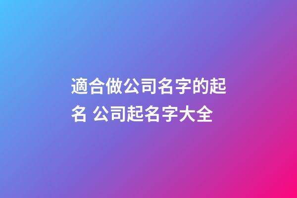 適合做公司名字的起名 公司起名字大全-第1張-公司起名-玄機派